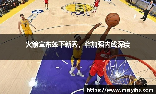 火箭宣布签下新秀，将加强内线深度