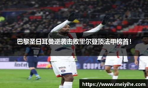 巴黎圣日耳曼逆袭击败里尔登顶法甲榜首！