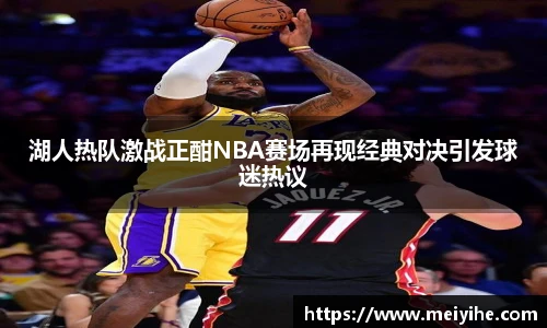 湖人热队激战正酣NBA赛场再现经典对决引发球迷热议