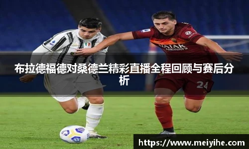 布拉德福德对桑德兰精彩直播全程回顾与赛后分析