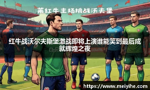 红牛战沃尔夫斯堡激战即将上演谁能笑到最后成就辉煌之夜
