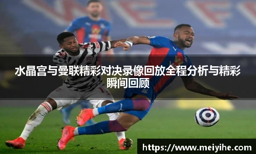 水晶宫与曼联精彩对决录像回放全程分析与精彩瞬间回顾