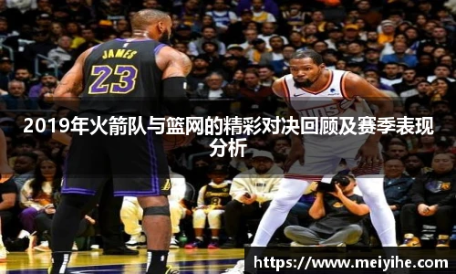 2019年火箭队与篮网的精彩对决回顾及赛季表现分析