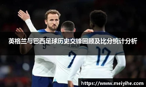 英格兰与巴西足球历史交锋回顾及比分统计分析