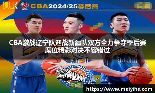 CBA激战辽宁队迎战新疆队双方全力争夺季后赛席位精彩对决不容错过