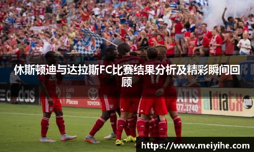 休斯顿迪与达拉斯FC比赛结果分析及精彩瞬间回顾